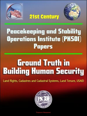 cover image of 21st Century Peacekeeping and Stability Operations Institute (PKSOI) Papers--Ground Truth in Building Human Security--Land Rights, Cadastres and Cadastral Systems, Land Tenure, USAID